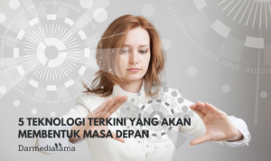 5 Teknologi Terkini yang Akan Membentuk Masa Depan